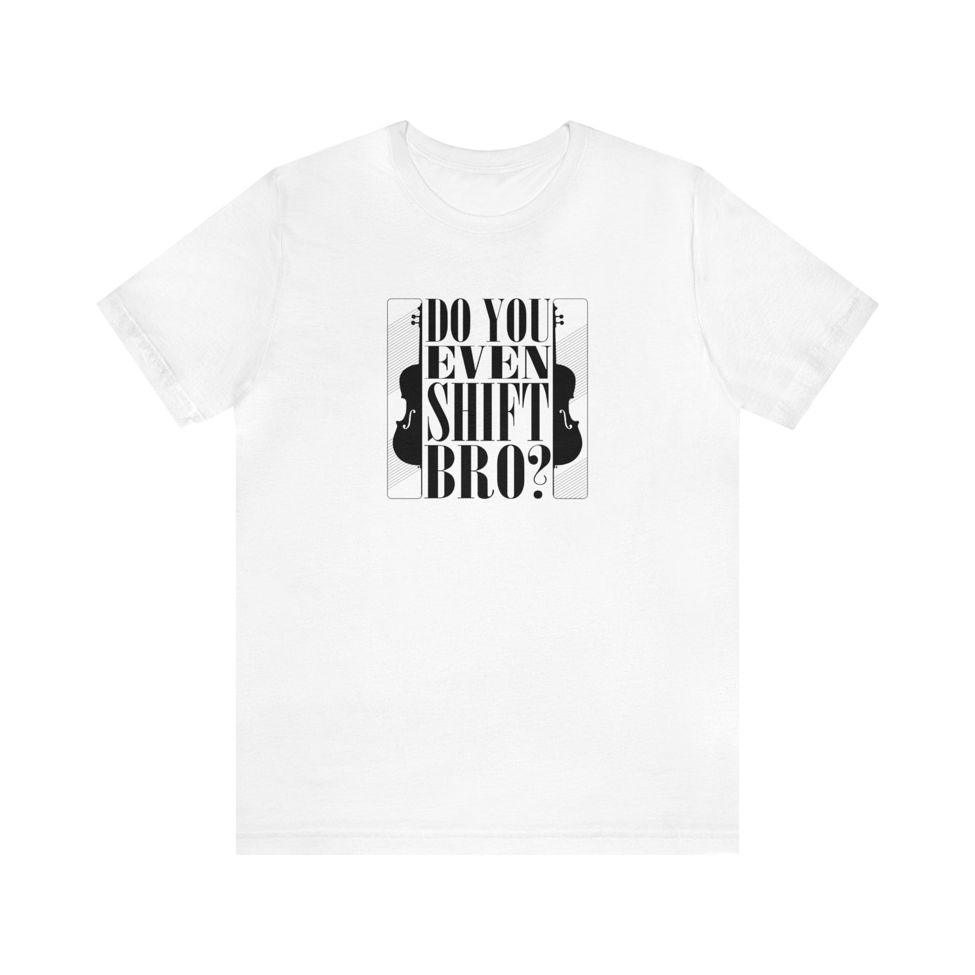 Cello Tee, music t-shirt saying "Do you even shift bro".  White shirt.