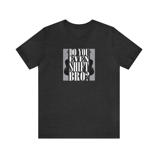 Cello Tee, music t-shirt saying "Do you even shift bro".  Heather grey shirt.