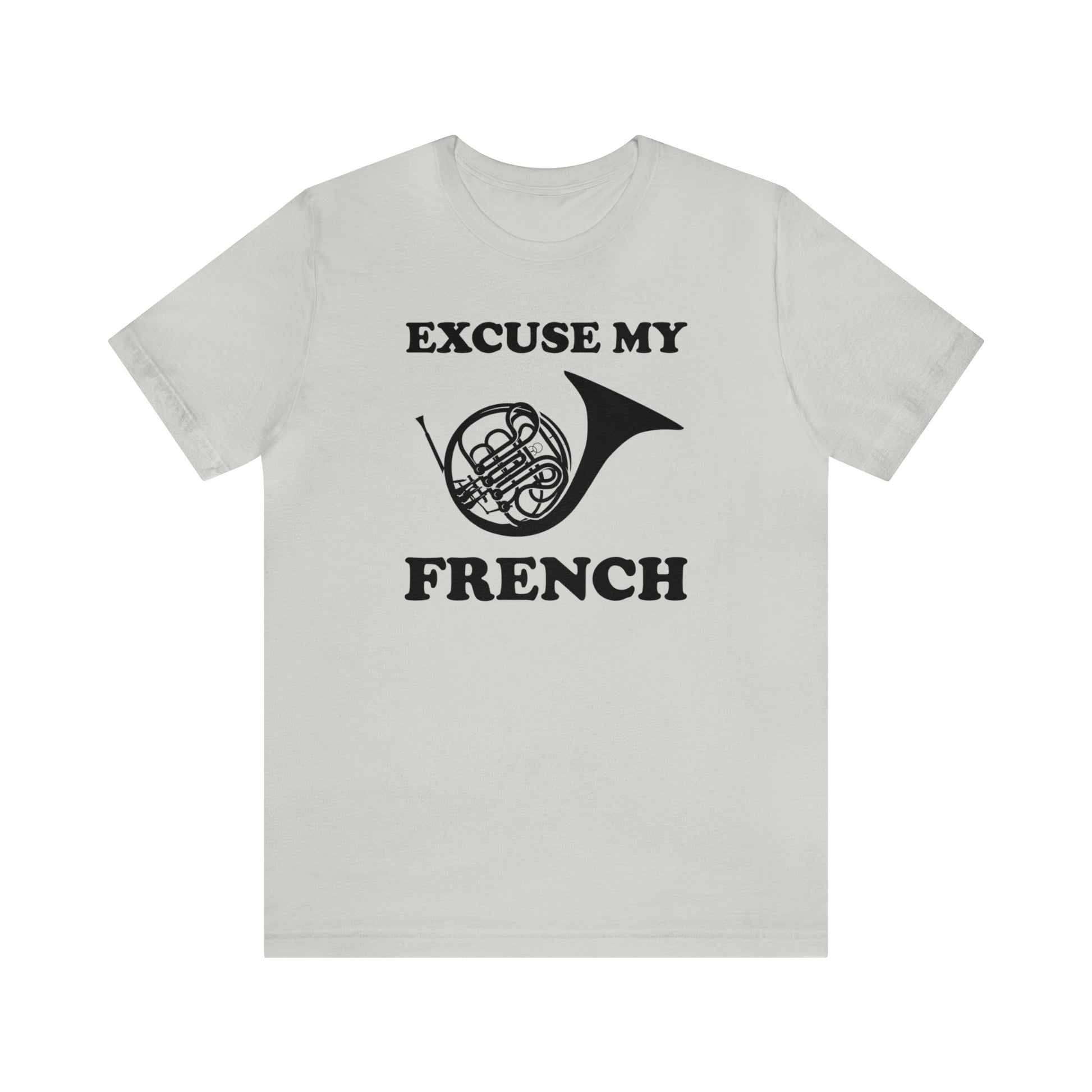 A music pun t-shirt with the phrase "excuse my French" and a simple graphic of a french horn.  Text and graphic are black, t-shirt color is light gray.