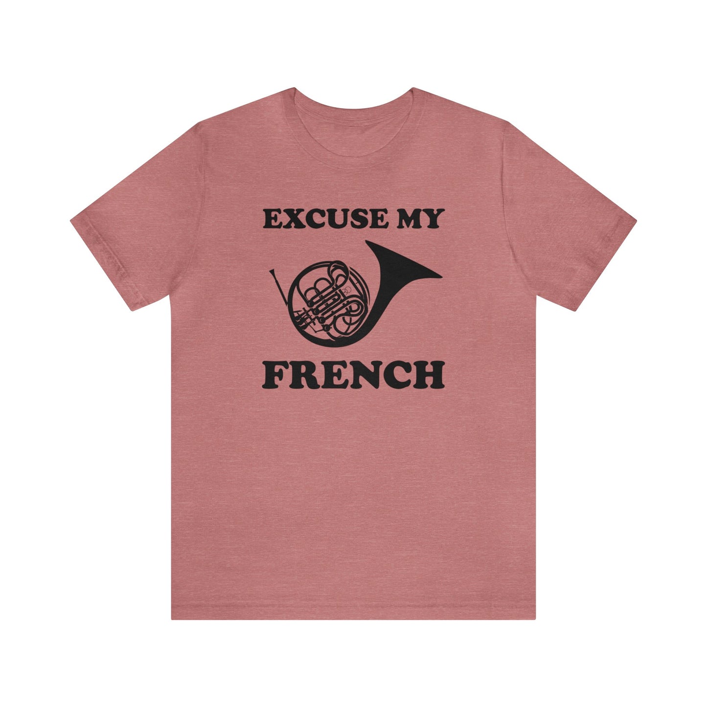 A music pun t-shirt with the phrase "excuse my French" and a simple graphic of a french horn.  Text and graphic are black, t-shirt color is heather mauve (pink).