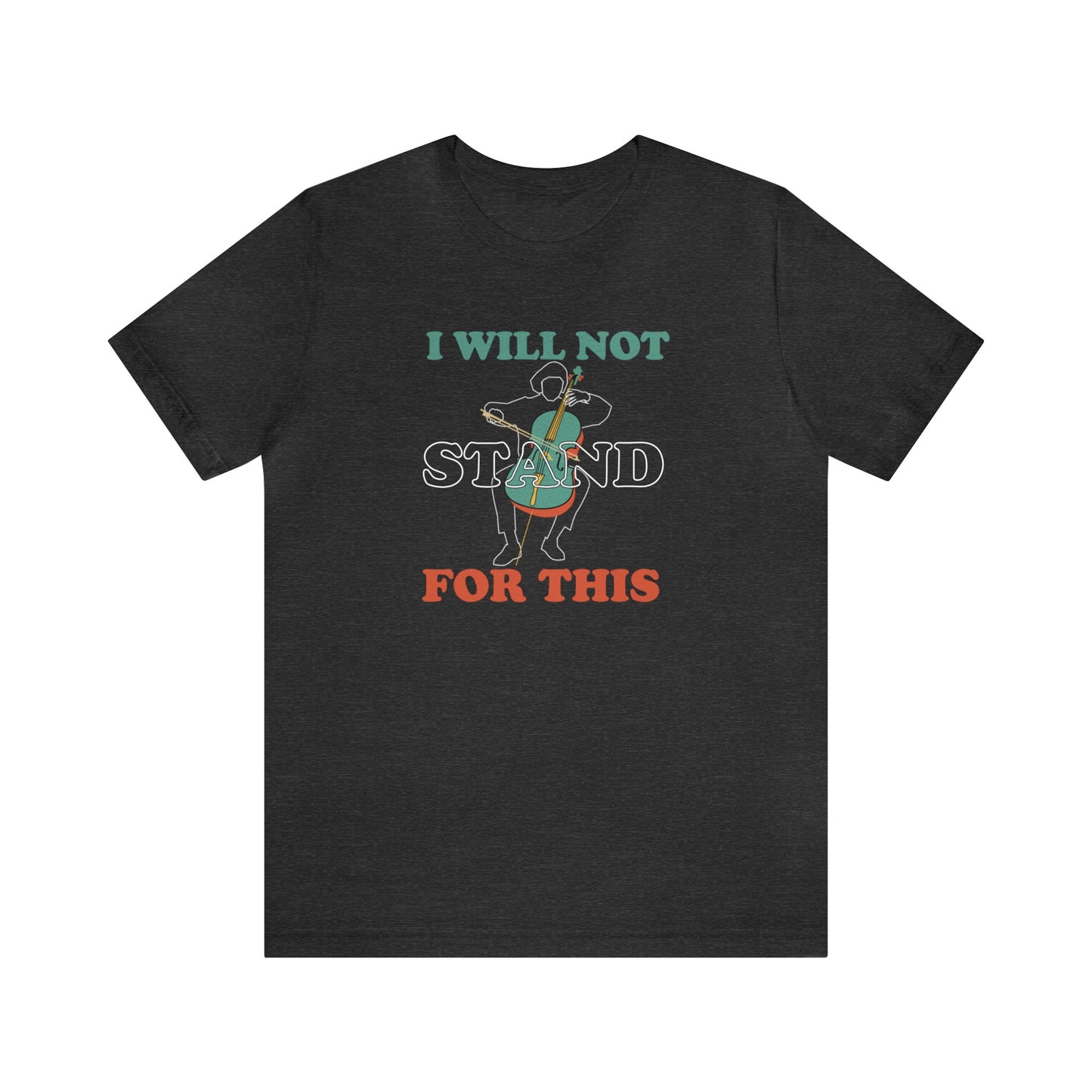 Graphic music t-shirt with the words "I will not stand for this" over an image of a person playing the cello. Dark heather gray t-shirt.