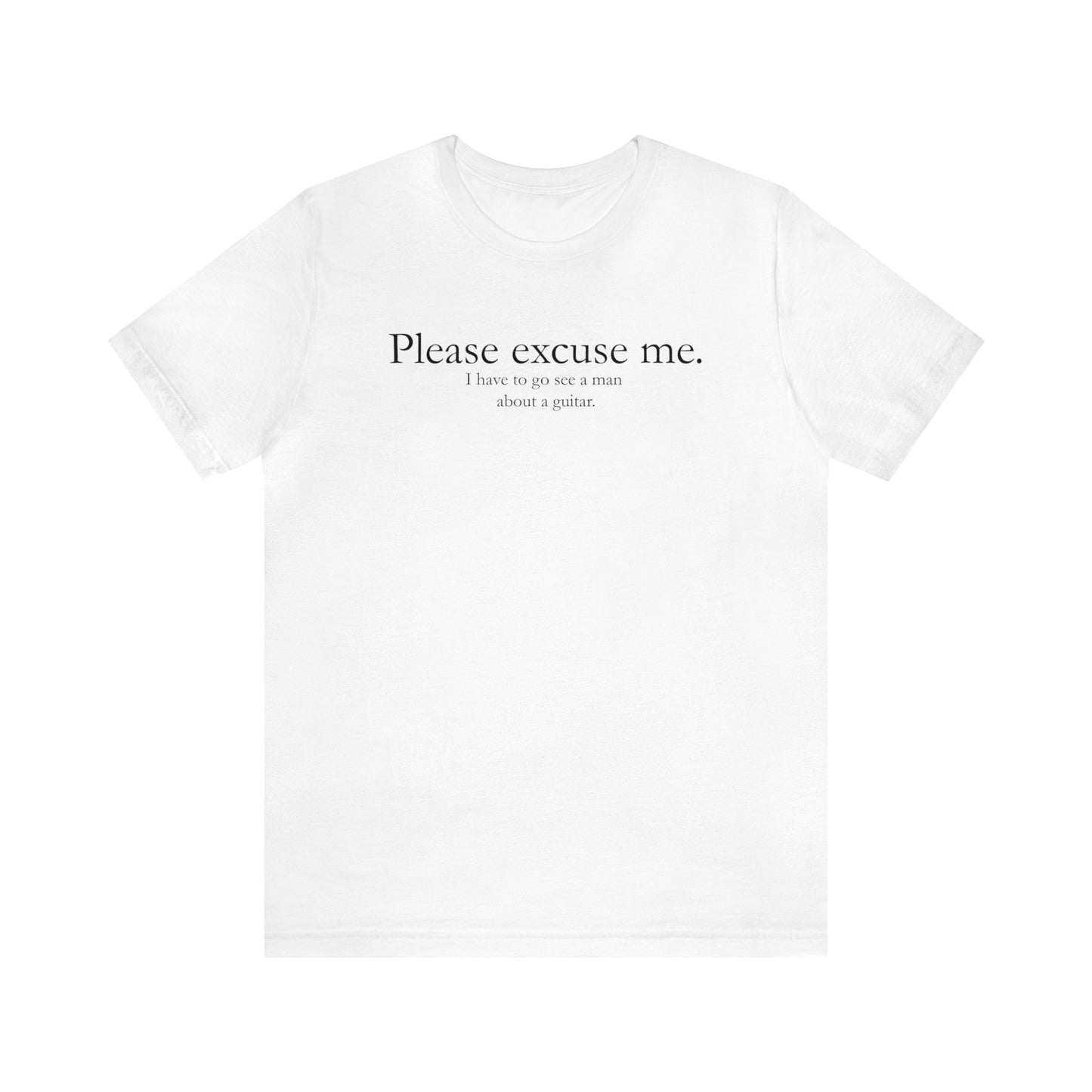 A graphic muisc t-shirt with the words "Please Excuse me.  I have to go see a man about a guitar."  White shirt.