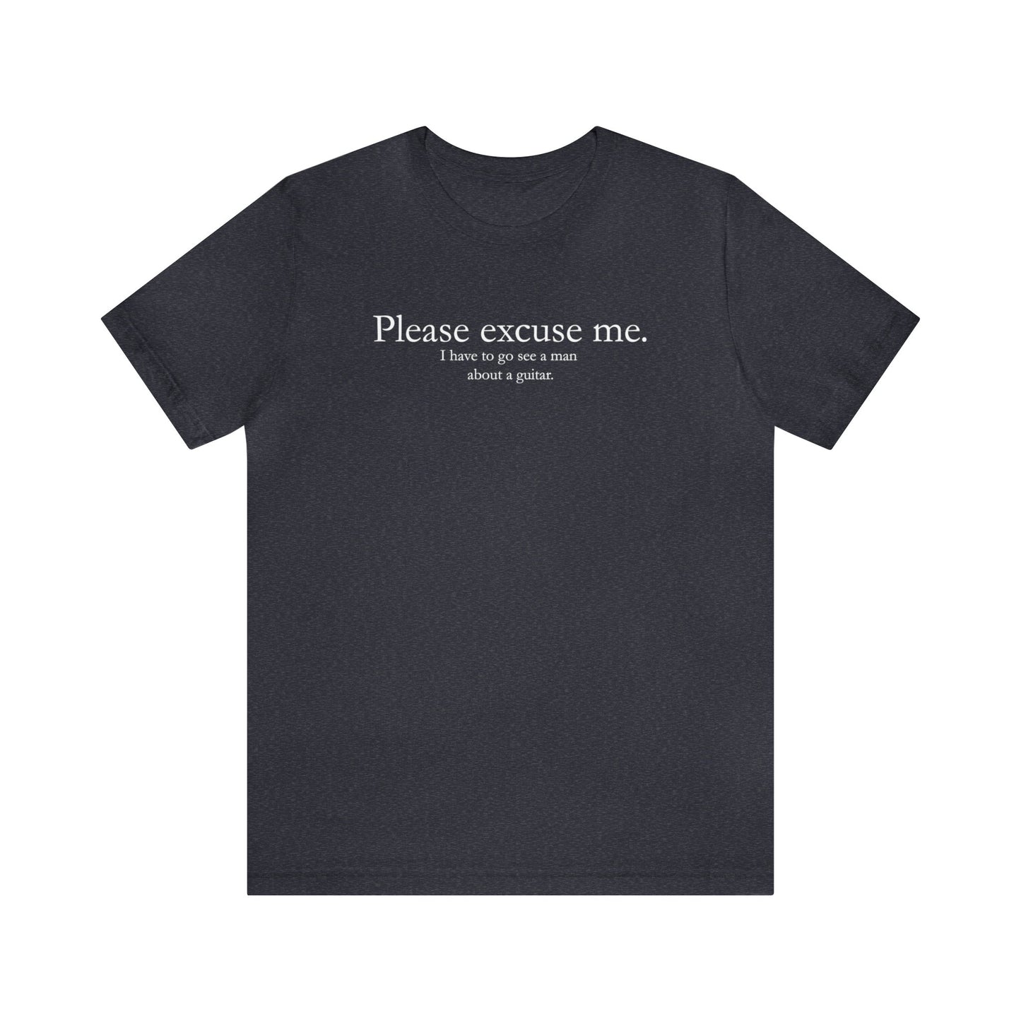 A graphic muisc t-shirt with the words "Please Excuse me.  I have to go see a man about a guitar."  Dark Heather Grey shirt.